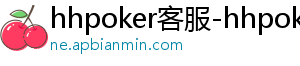 hhpoker客服-hhpoker下载-德扑圈官网-hhpoker客服